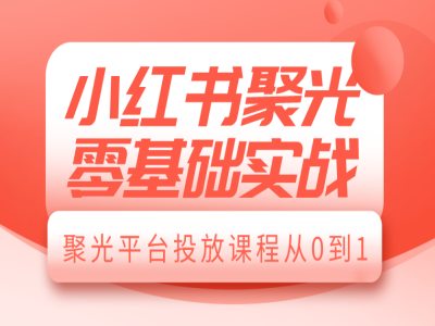 小红书聚光零基础实战，聚光平台投放课程从0到1-汇智资源网