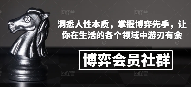 博弈会员社群，洞悉人性本质，掌握博弈先手，让你在生活的各个领域中游刃有余-汇智资源网