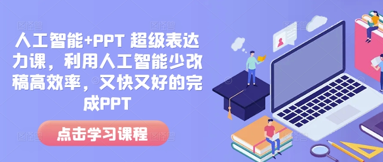 人工智能+PPT 超级表达力课，利用人工智能少改稿高效率，又快又好的完成PPT-汇智资源网