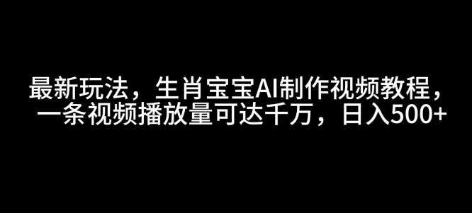 最新玩法，生肖宝宝AI制作视频教程，一条视频播放量可达千万，日入5张【揭秘】-汇智资源网