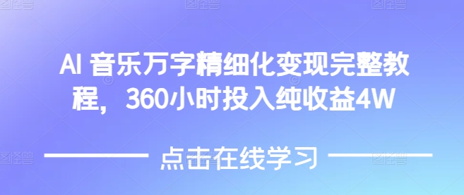 AI音乐精细化变现完整教程，360小时投入纯收益4W-汇智资源网