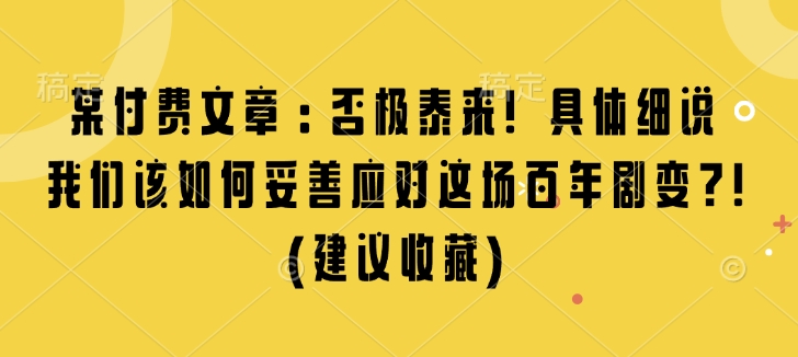 某付费文章：否极泰来! 具体细说 我们该如何妥善应对这场百年剧变!(建议收藏)-汇智资源网