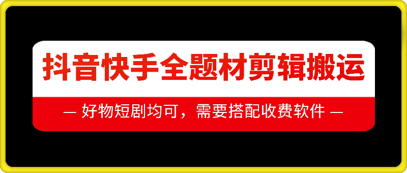 抖音快手全题材剪辑搬运技术，适合好物、短剧等-汇智资源网