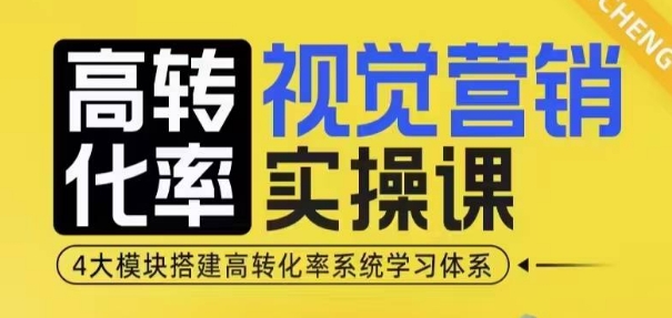 高转化率·视觉营销实操课，4大模块搭建高转化率系统学习体系-汇智资源网