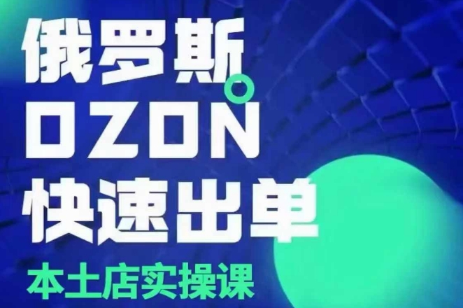 俄罗斯OZON本土店实操课，​OZON本土店运营选品变现-汇智资源网