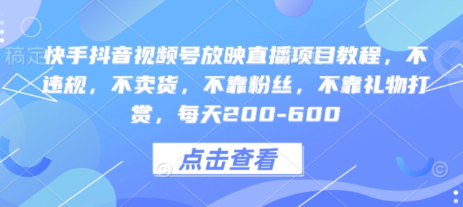 快手抖音视频号放映直播项目教程，不违规，不卖货，不靠粉丝，不靠礼物打赏，每天200-600-汇智资源网