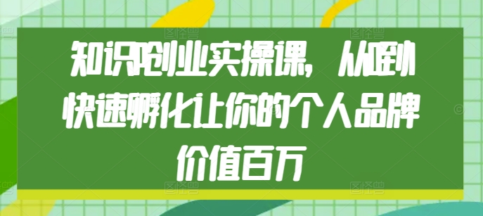 知识IP创业实操课，从0到1快速孵化让你的个人品牌价值百万-汇智资源网