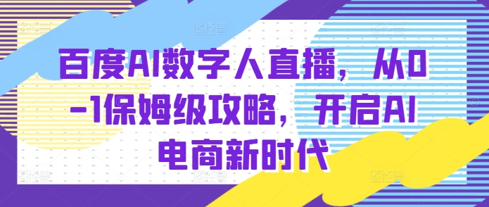 百度AI数字人直播带货，从0-1保姆级攻略，开启AI电商新时代-汇智资源网