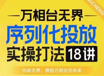 【万相台无界】序列化投放实操18讲线上实战班，淘系电商人的必修课-汇智资源网