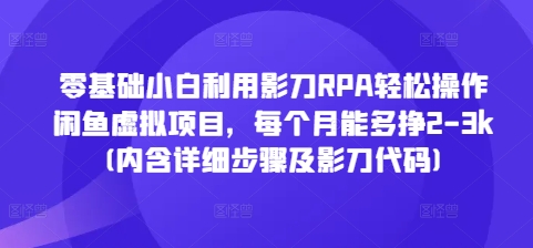 零基础小白利用影刀RPA轻松操作闲鱼虚拟项目，每个月能多挣2-3k(内含详细步骤及影刀代码)-汇智资源网