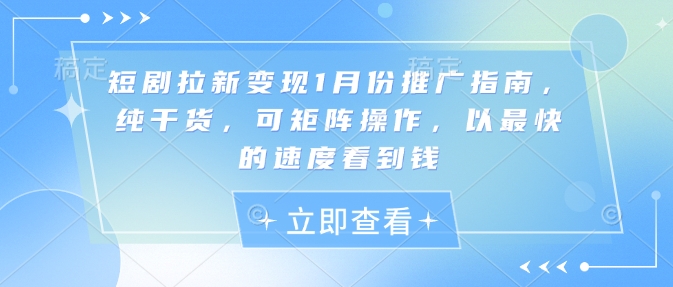 短剧拉新变现1月份推广指南，纯干货，可矩阵操作，以最快的速度看到钱-汇智资源网