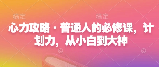 心力攻略·普通人的必修课，计划力，从小白到大神-汇智资源网