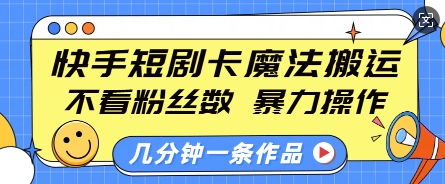 快手短剧卡魔法搬运，不看粉丝数，暴力操作，几分钟一条作品，小白也能快速上手-汇智资源网