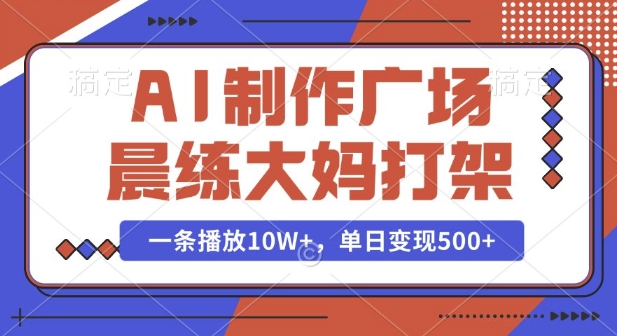 AI制作广场晨练大妈打架，一条播放10W+，单日变现多张【揭秘】-汇智资源网