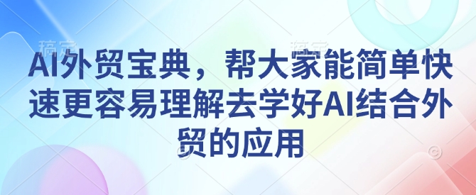 AI外贸宝典，帮大家能简单快速更容易理解去学好AI结合外贸的应用-汇智资源网