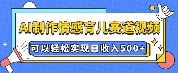 AI 制作情感育儿赛道视频，可以轻松实现日收入5张【揭秘】-汇智资源网