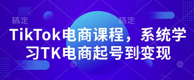 TikTok电商课程，​系统学习TK电商起号到变现-汇智资源网