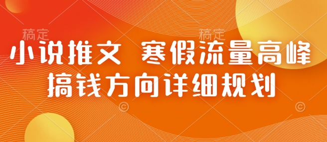 小说推文 寒假流量高峰 搞钱方向详细规划-汇智资源网