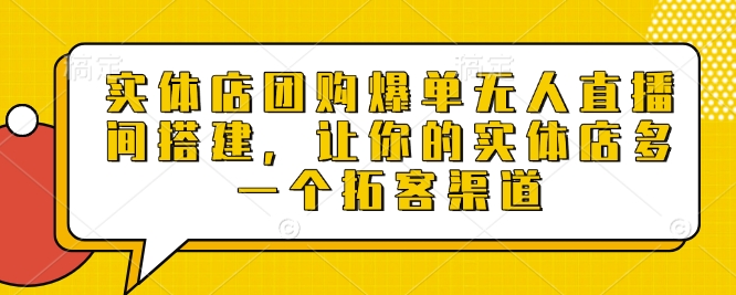 实体店团购爆单无人直播间搭建，让你的实体店多一个拓客渠道-汇智资源网