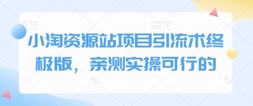 小淘资源站项目引流术终极版，亲测实操可行的-汇智资源网