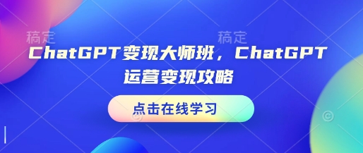 ChatGPT变现大师班，ChatGPT运营变现攻略-汇智资源网