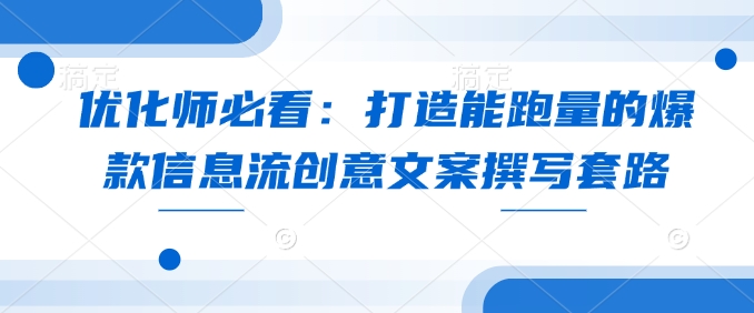 优化师必看：打造能跑量的爆款信息流创意文案撰写套路-汇智资源网