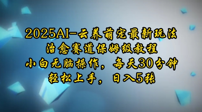 2025AI云养萌宠最新玩法，治愈赛道保姆级教程，小白无脑操作，每天30分钟，轻松上手，日入5张-汇智资源网