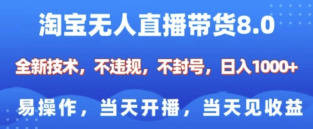 淘宝无人直播带货8.0，全新技术，不违规，不封号，纯小白易操作，当天开播，当天见收益，日入多张-汇智资源网