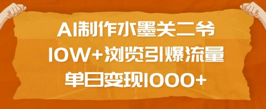 AI制作水墨关二爷，10W+浏览引爆流量，单日变现1k-汇智资源网