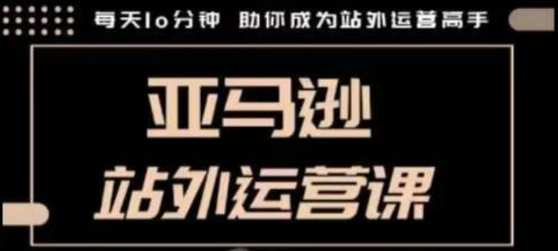 聪明的跨境人都在学的亚马逊站外运营课，每天10分钟，手把手教你成为站外运营高手-汇智资源网