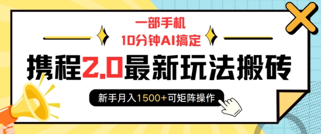 一部手机10分钟AI搞定，携程2.0最新玩法搬砖，新手月入1500+可矩阵操作-汇智资源网