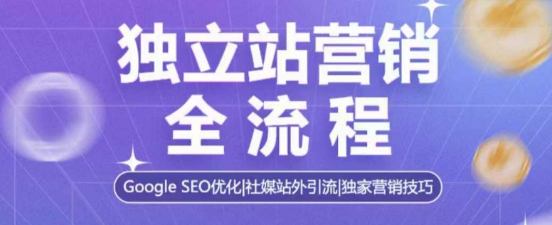 独立站营销全流程，Google SEO优化，社媒站外引流，独家营销技巧-汇智资源网