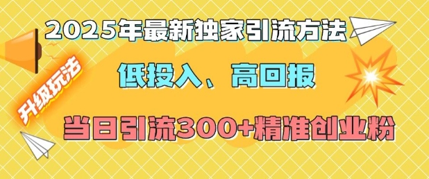 2025年最新独家引流方法，低投入高回报？当日引流300+精准创业粉-汇智资源网