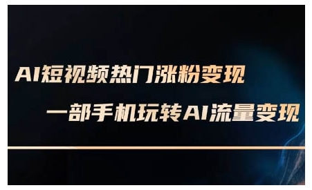 AI短视频热门涨粉变现课，AI数字人制作短视频超级变现实操课，一部手机玩转短视频变现-汇智资源网