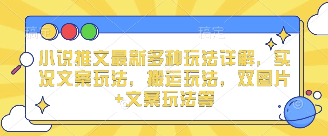 小说推文最新多种玩法详解，实况文案玩法，搬运玩法，双图片+文案玩法等-汇智资源网