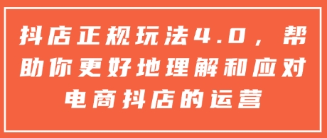 抖店正规玩法4.0，帮助你更好地理解和应对电商抖店的运营-汇智资源网